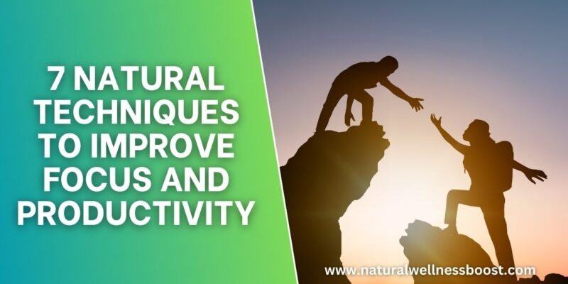 7 Natural Techniques to Improve Focus and Productivity