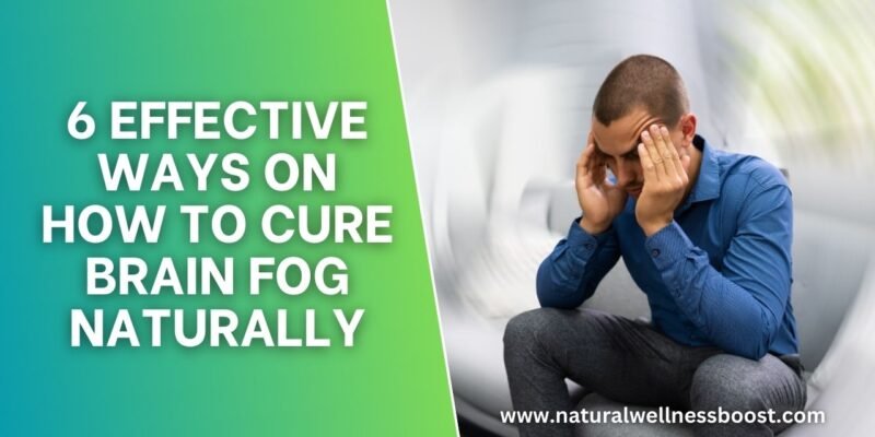 6 Effective Ways On How to Cure Brain Fog Naturally